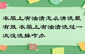 衣服上有油渍怎么清洗最有效 衣服上有油渍洗过一次没洗掉咋办