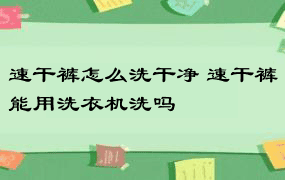 速干裤怎么洗干净 速干裤能用洗衣机洗吗