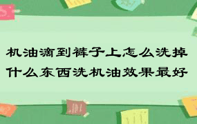 机油滴到裤子上怎么洗掉 什么东西洗机油效果最好