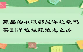 孤品的衣服都是洋垃圾吗 买到洋垃圾服装怎么办