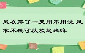 风衣穿了一天用不用洗 风衣不洗可以放起来嘛