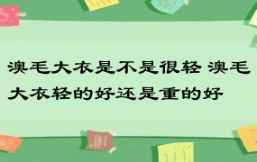 澳毛大衣是不是很轻 澳毛大衣轻的好还是重的好