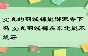 30克的羽绒裤能御寒零下吗 30克羽绒裤在东北能不能穿