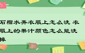 石榴水弄衣服上怎么洗 衣服上的果汁颜色怎么能洗掉