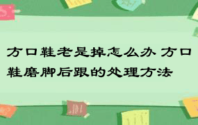 方口鞋老是掉怎么办 方口鞋磨脚后跟的处理方法