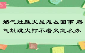 燃气灶跳火是怎么回事 燃气灶跳火打不着火怎么办