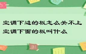 空调下边的板怎么关不上 空调下面的板叫什么