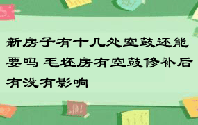 新房子有十几处空鼓还能要吗 毛坯房有空鼓修补后有没有影响