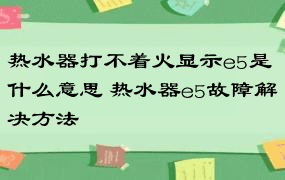 热水器打不着火显示e5是什么意思 热水器e5故障解决方法