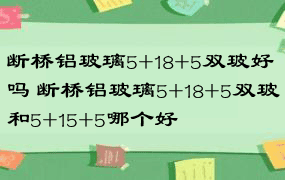 断桥铝玻璃5+18+5双玻好吗 断桥铝玻璃5+18+5双玻和5+15+5哪个好