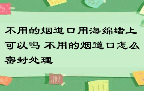 不用的烟道口用海绵堵上可以吗 不用的烟道口怎么密封处理