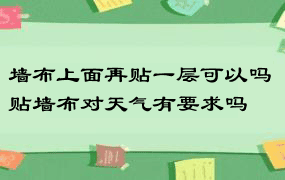 墙布上面再贴一层可以吗 贴墙布对天气有要求吗