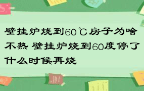 壁挂炉烧到60℃房子为啥不热 壁挂炉烧到60度停了什么时候再烧