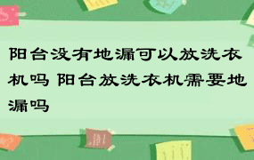 阳台没有地漏可以放洗衣机吗 阳台放洗衣机需要地漏吗