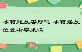 冰箱能放客厅吗 冰箱摆放位置有要求吗