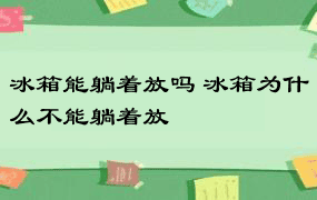 冰箱能躺着放吗 冰箱为什么不能躺着放