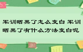 军训晒黑了怎么变白 军训晒黑了有什么方法变白呢