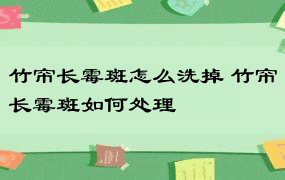 竹帘长霉斑怎么洗掉 竹帘长霉斑如何处理