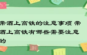 带酒上高铁的注意事项 带酒上高铁有哪些需要注意的