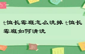 t恤长霉斑怎么洗掉 t恤长霉斑如何清洗