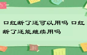 口红断了还可以用吗 口红断了还能继续用吗