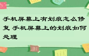 手机屏幕上有划痕怎么修复 手机屏幕上的划痕如何处理