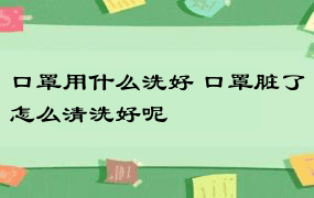 口罩用什么洗好 口罩脏了怎么清洗好呢