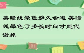 美瞳线晕色多久会退 美瞳线晕色了多长时间才能代谢掉