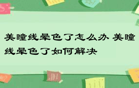 美瞳线晕色了怎么办 美瞳线晕色了如何解决