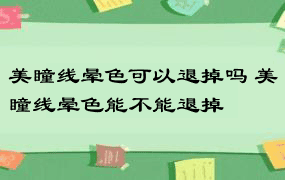 美瞳线晕色可以退掉吗 美瞳线晕色能不能退掉