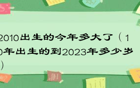 2010出生的今年多大了（10年出生的到2023年多少岁）