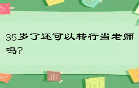 35岁了还可以转行当老师吗？