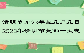 清明节2023年是几月几日 2023年清明节是哪一天呢