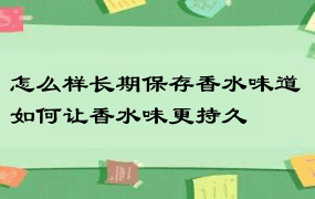 怎么样长期保存香水味道 如何让香水味更持久