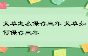 艾草怎么保存三年 艾草如何保存三年