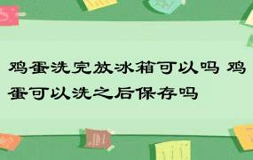 鸡蛋洗完放冰箱可以吗 鸡蛋可以洗之后保存吗