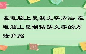 在电脑上复制文字方法 在电脑上复制粘贴文字的方法介绍