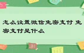 怎么设置微信免密支付 免密支付是什么