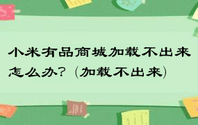 小米有品商城加载不出来怎么办？(加载不出来)