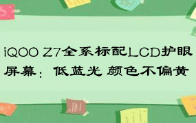 iQOO Z7全系标配LCD护眼屏幕：低蓝光 颜色不偏黄