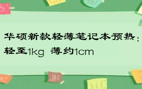 华硕新款轻薄笔记本预热：轻至1kg  薄约1cm