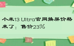 小米13 Ultra官网换屏价格来了：售价23%