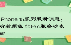 iPhone 15系列最新消息：有新颜色 非Pro版磨砂表面