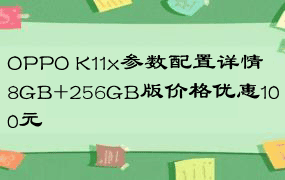 OPPO K11x参数配置详情  8GB+256GB版价格优惠100元