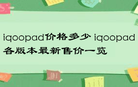 iqoopad价格多少 iqoopad各版本最新售价一览