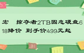 宏碁掠夺者2TB固态硬盘618降价  到手价499元起