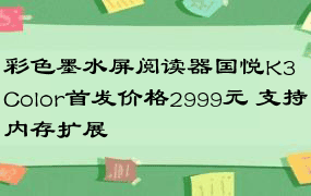 彩色墨水屏阅读器国悦K3 Color首发价格2999元 支持内存扩展