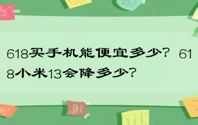 618买手机能便宜多少？618小米13会降多少？