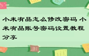 小米有品怎么修改密码 小米有品账号密码设置教程分享