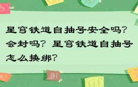 星穹铁道自抽号安全吗？会封吗？星穹铁道自抽号怎么换绑？